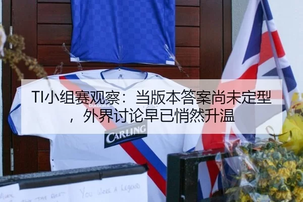 TI小组赛观察：当版本答案尚未定型，外界讨论早已悄然升温